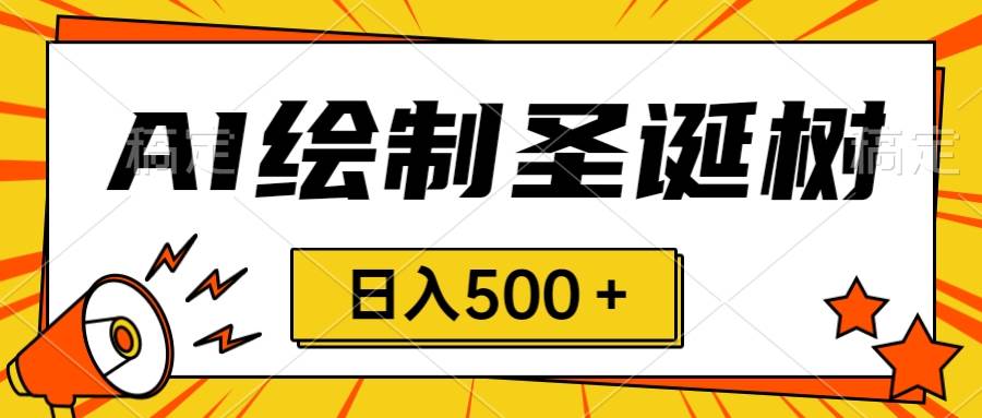 圣诞节风口，卖手绘圣诞树，AI制作 一分钟一个 会截图就能做 小白日入500＋聚创吧-网创项目资源站-副业项目-创业项目-搞钱项目聚创吧