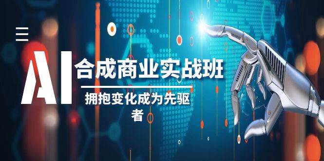 AI-合成商业实操班，拥抱变化成为先驱者（19节课）聚创吧-网创项目资源站-副业项目-创业项目-搞钱项目聚创吧