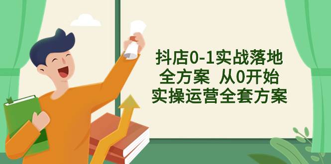 抖店0-1实战落地全方案  从0开始实操运营全套方案，解决售前、售中、售…聚创吧-网创项目资源站-副业项目-创业项目-搞钱项目聚创吧