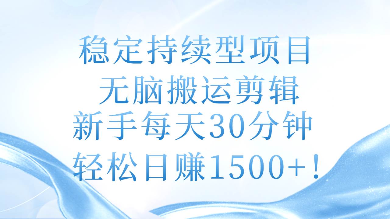 稳定持续型项目，无脑搬运剪辑，新手每天30分钟，轻松日赚1500+！聚创吧-网创项目资源站-副业项目-创业项目-搞钱项目聚创吧
