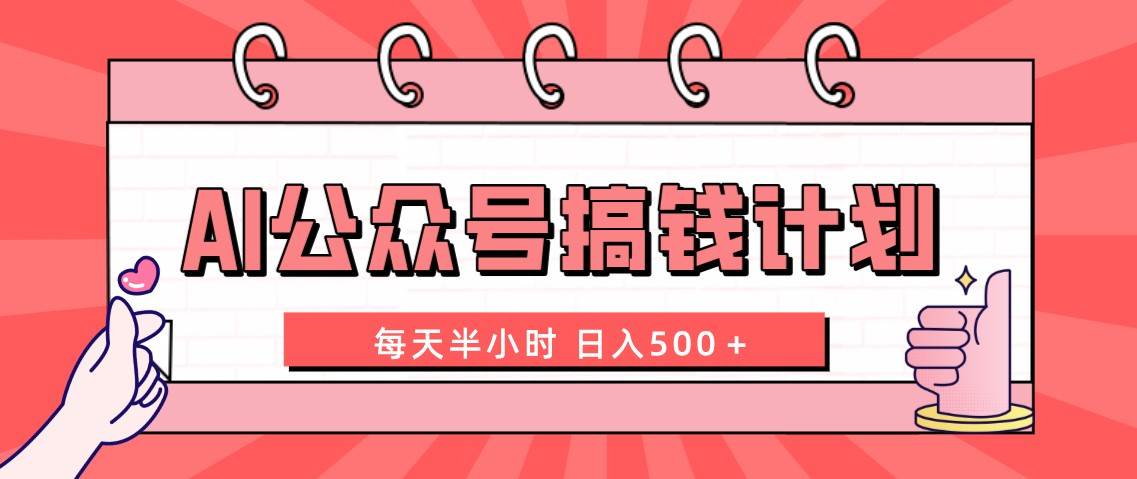 AI公众号搞钱计划  每天半小时 日入500＋ 附详细实操课程聚创吧-网创项目资源站-副业项目-创业项目-搞钱项目聚创吧