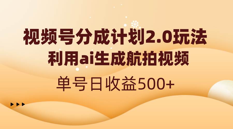 视频号分成计划2.0，利用ai生成航拍视频，单号日收益500+聚创吧-网创项目资源站-副业项目-创业项目-搞钱项目聚创吧