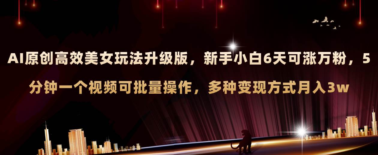 AI原创美女玩法升级版 新手6天涨万粉 5分钟制作视频可批量，多种变现月入3w聚创吧-网创项目资源站-副业项目-创业项目-搞钱项目聚创吧
