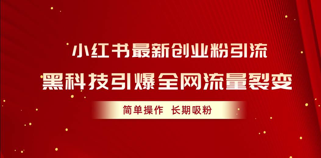 小红书最新创业粉引流，黑科技引爆全网流量裂变，简单操作长期吸粉聚创吧-网创项目资源站-副业项目-创业项目-搞钱项目聚创吧