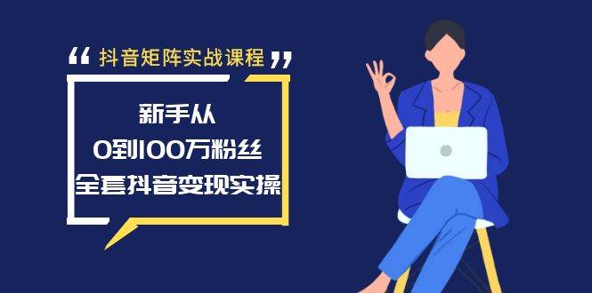 抖音矩阵实战课程：新手从0到100万粉丝，全套抖音变现实操聚创吧-网创项目资源站-副业项目-创业项目-搞钱项目聚创吧