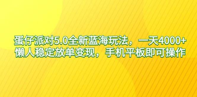 蛋仔派对5.0全新蓝海玩法，一天4000+，懒人稳定放单变现，手机平板即可…聚创吧-网创项目资源站-副业项目-创业项目-搞钱项目聚创吧