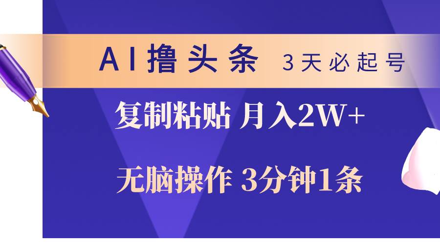 AI撸头条3天必起号，无脑操作3分钟1条，复制粘贴轻松月入2W+聚创吧-网创项目资源站-副业项目-创业项目-搞钱项目聚创吧