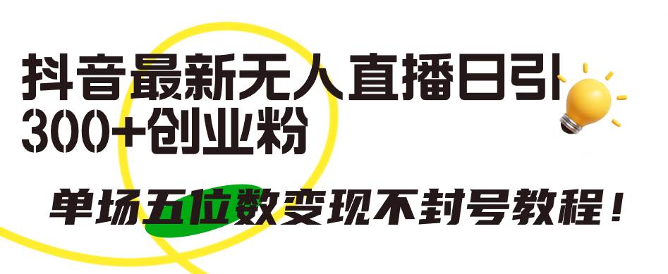 抖音最新无人直播日引300+创业粉，单场五位数变现不封号教程！聚创吧-网创项目资源站-副业项目-创业项目-搞钱项目聚创吧