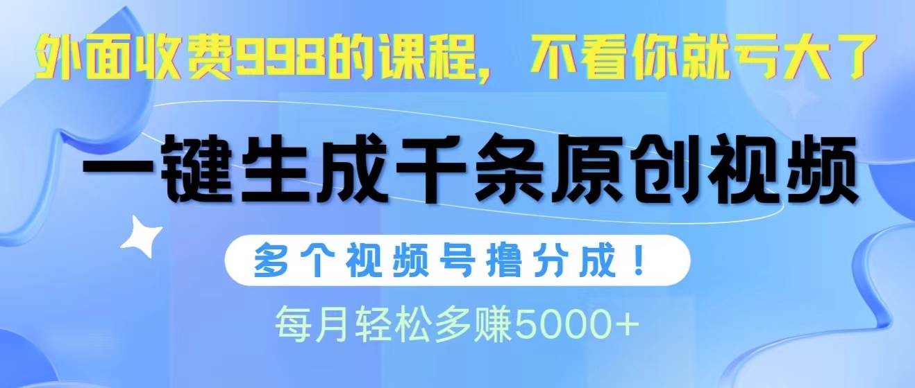 视频号软件辅助日产1000条原创视频，多个账号撸分成收益，每个月多赚5000+聚创吧-网创项目资源站-副业项目-创业项目-搞钱项目聚创吧