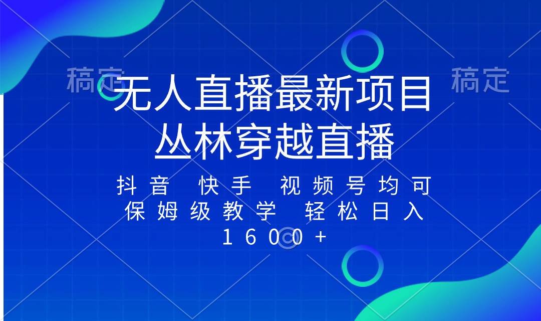 最新最火无人直播项目，丛林穿越，所有平台都可播 保姆级教学小白轻松1600+聚创吧-网创项目资源站-副业项目-创业项目-搞钱项目聚创吧