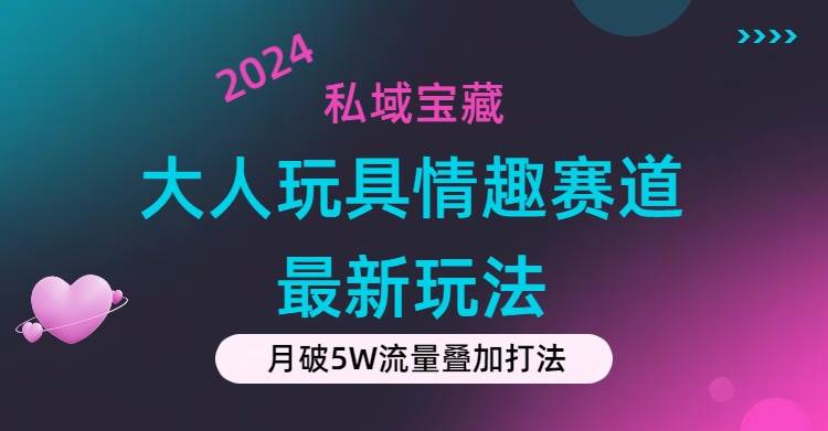 私域宝藏：大人玩具情趣赛道合规新玩法，零投入，私域超高流量成单率高聚创吧-网创项目资源站-副业项目-创业项目-搞钱项目聚创吧