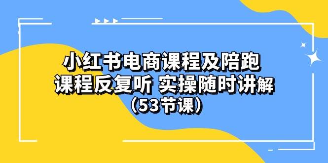 小红书电商课程陪跑课 课程反复听 实操随时讲解 （53节课）聚创吧-网创项目资源站-副业项目-创业项目-搞钱项目聚创吧