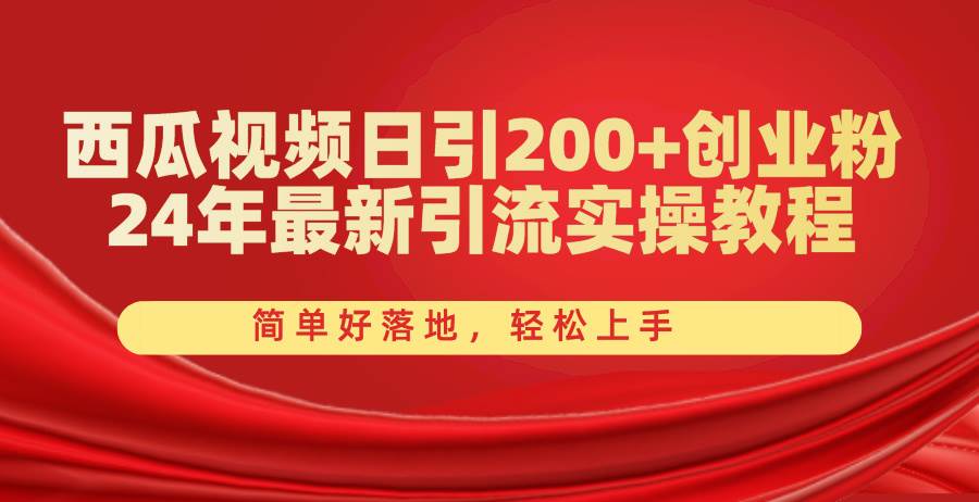 西瓜视频日引200+创业粉，24年最新引流实操教程，简单好落地，轻松上手聚创吧-网创项目资源站-副业项目-创业项目-搞钱项目聚创吧