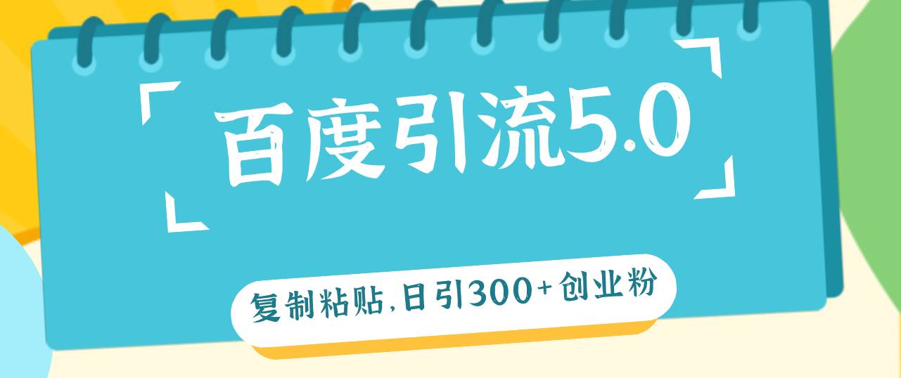 百度引流5.0，复制粘贴，日引300+创业粉，加爆你的微信聚创吧-网创项目资源站-副业项目-创业项目-搞钱项目聚创吧