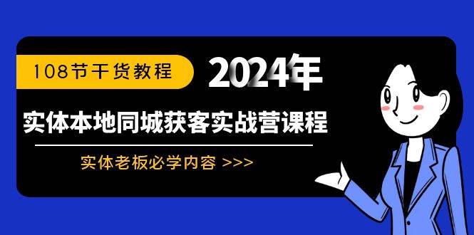 实体本地同城获客实战营课程：实体老板必学内容，108节干货教程聚创吧-网创项目资源站-副业项目-创业项目-搞钱项目聚创吧