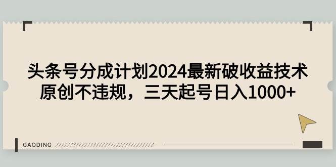 头条号分成计划2024最新破收益技术，原创不违规，三天起号日入1000+聚创吧-网创项目资源站-副业项目-创业项目-搞钱项目聚创吧