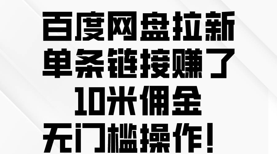 百度网盘拉新，单条链接赚了10米佣金，无门槛操作！聚创吧-网创项目资源站-副业项目-创业项目-搞钱项目聚创吧