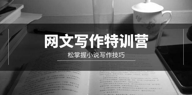 网文-写作特训营，轻松掌握小说写作技巧（20节视频课）聚创吧-网创项目资源站-副业项目-创业项目-搞钱项目聚创吧