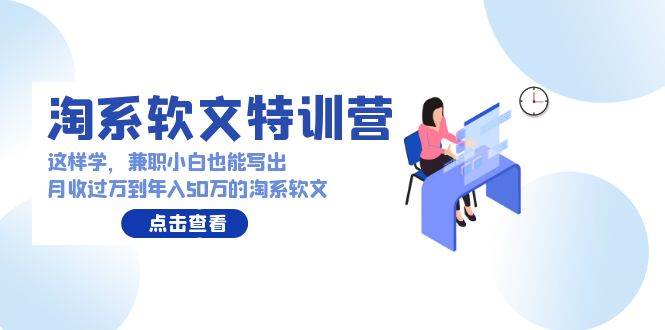 淘系软文特训营：这样学，兼职小白也能写出月收过万到年入50万的淘系软文聚创吧-网创项目资源站-副业项目-创业项目-搞钱项目聚创吧