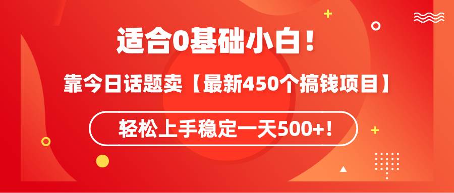 适合0基础小白！靠今日话题卖【最新450个搞钱方法】轻松上手稳定一天500+！聚创吧-网创项目资源站-副业项目-创业项目-搞钱项目聚创吧