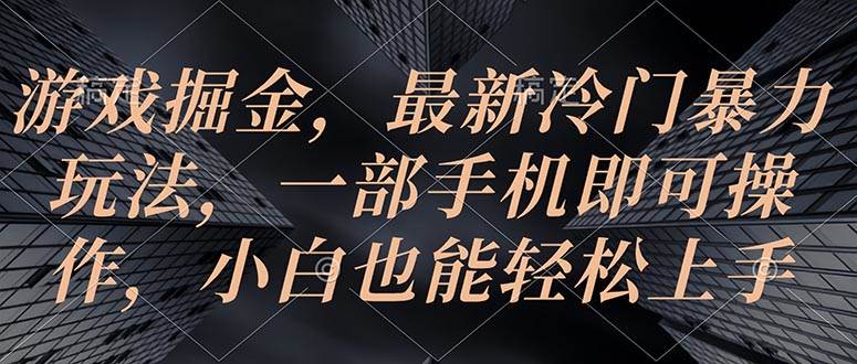 游戏掘金，最新冷门暴力玩法，一部手机即可操作，小白也能轻松上手聚创吧-网创项目资源站-副业项目-创业项目-搞钱项目聚创吧