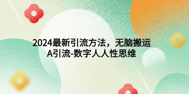 2024最新引流方法，无脑搬运，A引流-数字人人性思维聚创吧-网创项目资源站-副业项目-创业项目-搞钱项目聚创吧