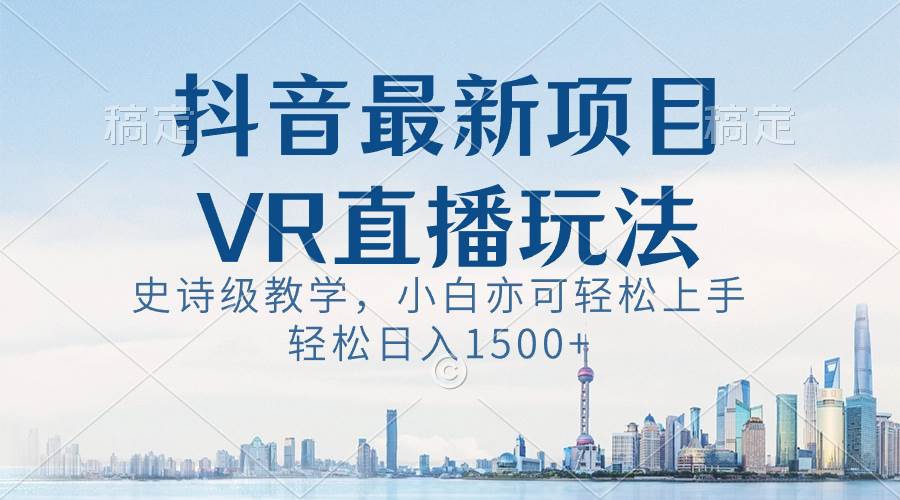 抖音最新VR直播玩法，史诗级教学，小白也可轻松上手，轻松日入1500+聚创吧-网创项目资源站-副业项目-创业项目-搞钱项目聚创吧