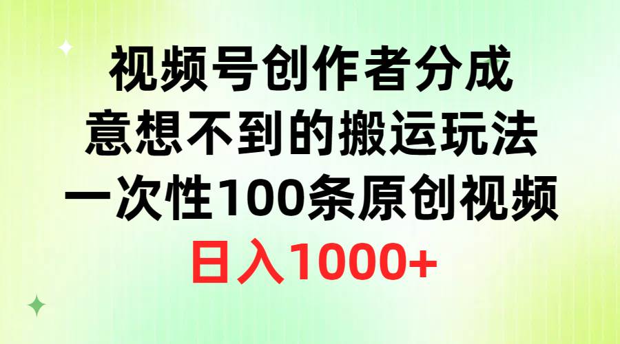 视频号创作者分成，意想不到的搬运玩法，一次性100条原创视频，日入1000+聚创吧-网创项目资源站-副业项目-创业项目-搞钱项目聚创吧