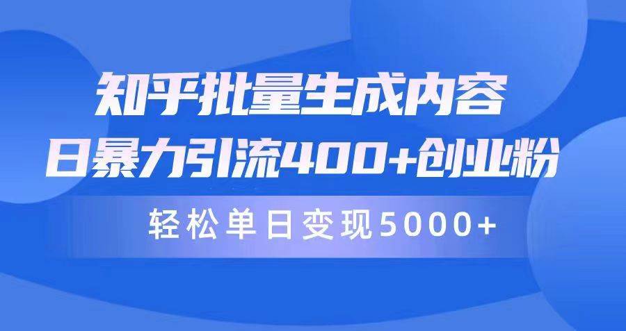 知乎批量生成内容，日暴力引流400+创业粉，轻松单日变现5000+聚创吧-网创项目资源站-副业项目-创业项目-搞钱项目聚创吧