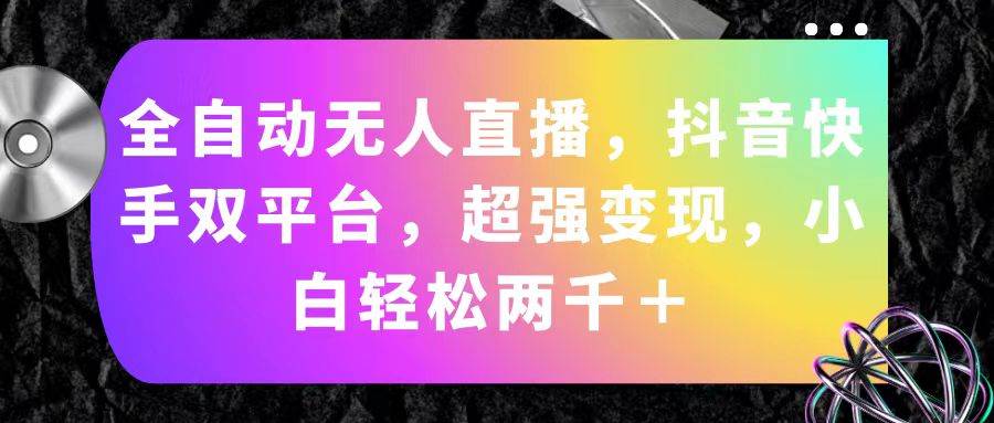 全自动无人直播，抖音快手双平台，超强变现，小白轻松两千＋聚创吧-网创项目资源站-副业项目-创业项目-搞钱项目聚创吧