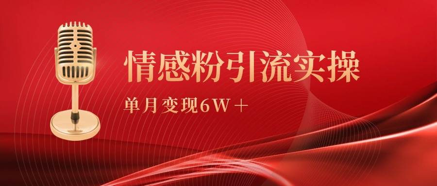 单月变现6w+，情感粉引流变现实操课聚创吧-网创项目资源站-副业项目-创业项目-搞钱项目聚创吧
