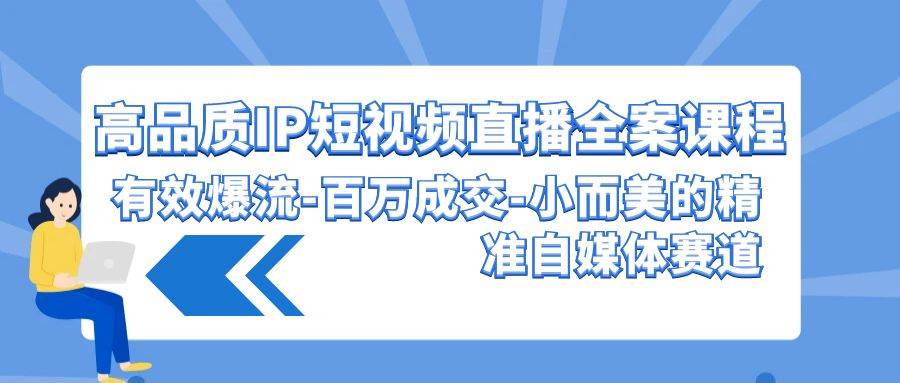 高品质 IP短视频直播-全案课程，有效爆流-百万成交-小而美的精准自媒体赛道聚创吧-网创项目资源站-副业项目-创业项目-搞钱项目聚创吧