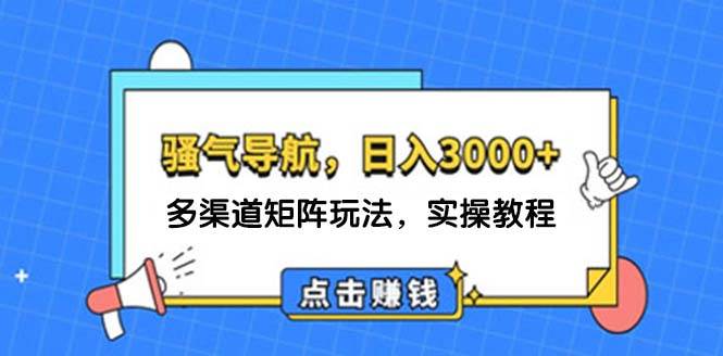 日入3000+ 骚气导航，多渠道矩阵玩法，实操教程聚创吧-网创项目资源站-副业项目-创业项目-搞钱项目聚创吧