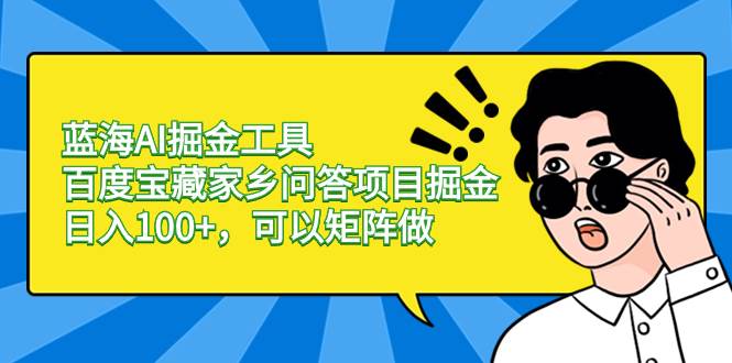 蓝海AI掘金工具百度宝藏家乡问答项目掘金，日入100+，可以矩阵做聚创吧-网创项目资源站-副业项目-创业项目-搞钱项目聚创吧