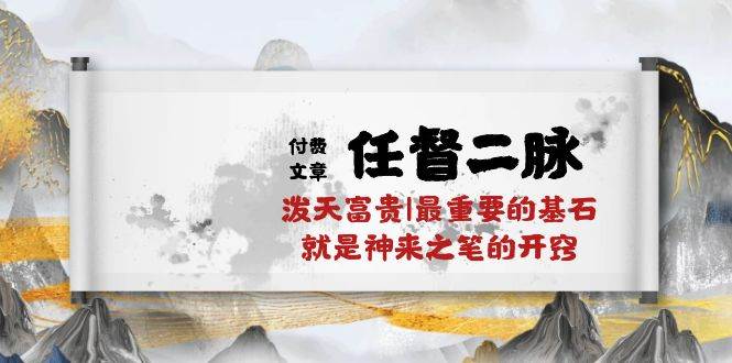 某付费文章《任督 二脉 泼天富贵|最重要的基石 就是神来之笔的开窍|万字》聚创吧-网创项目资源站-副业项目-创业项目-搞钱项目聚创吧