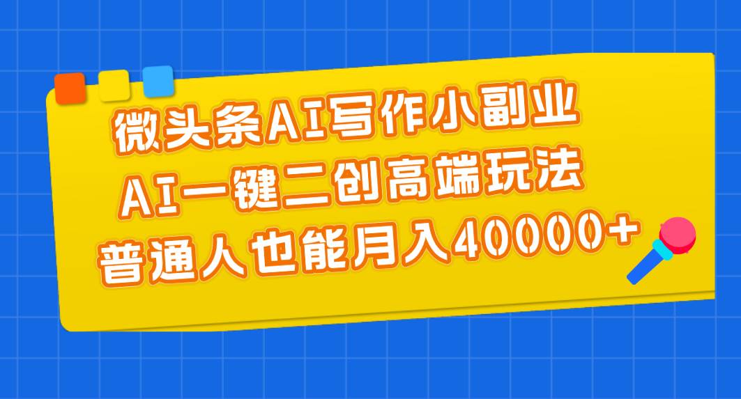 微头条AI写作小副业，AI一键二创高端玩法 普通人也能月入40000+聚创吧-网创项目资源站-副业项目-创业项目-搞钱项目聚创吧