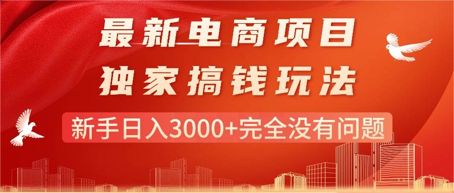 最新电商项目-搞钱玩法，新手日入3000+完全没有问题聚创吧-网创项目资源站-副业项目-创业项目-搞钱项目聚创吧