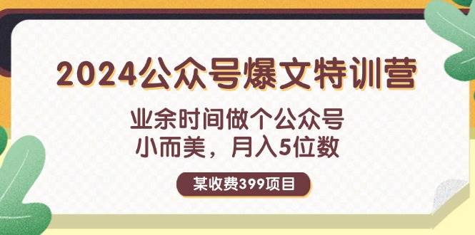 某收费399元-2024公众号爆文特训营：业余时间做个公众号 小而美 月入5位数聚创吧-网创项目资源站-副业项目-创业项目-搞钱项目聚创吧