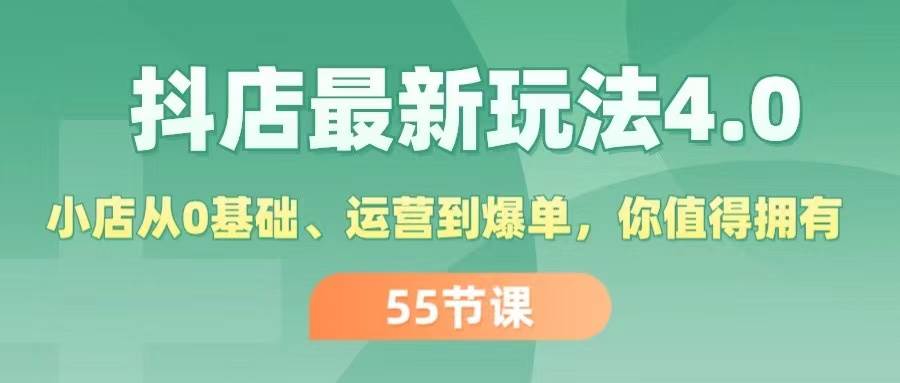 抖店最新玩法4.0，小店从0基础、运营到爆单，你值得拥有（55节）聚创吧-网创项目资源站-副业项目-创业项目-搞钱项目聚创吧