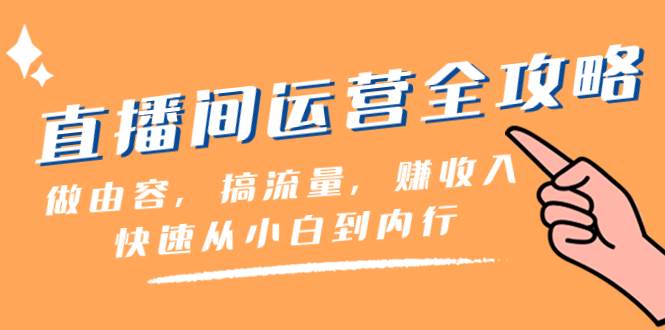 直播间-运营全攻略：做由容，搞流量，赚收入一快速从小白到内行（46节课）聚创吧-网创项目资源站-副业项目-创业项目-搞钱项目聚创吧