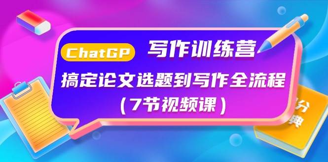 ChatGPT写作训练营：搞定论文选题到写作全流程（7节视频课）聚创吧-网创项目资源站-副业项目-创业项目-搞钱项目聚创吧