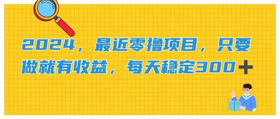 2024，最近零撸项目，只要做就有收益，每天动动手指稳定收益300+聚创吧-网创项目资源站-副业项目-创业项目-搞钱项目聚创吧