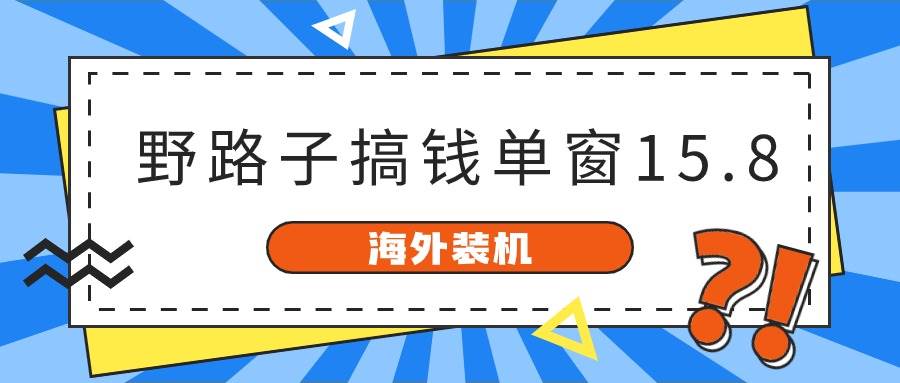 海外装机，野路子搞钱，单窗口15.8，已变现10000+聚创吧-网创项目资源站-副业项目-创业项目-搞钱项目聚创吧