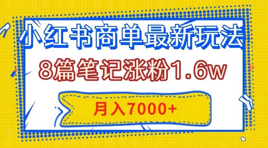 小红书商单最新玩法，8篇笔记涨粉1.6w，几分钟一个笔记，月入7000+聚创吧-网创项目资源站-副业项目-创业项目-搞钱项目聚创吧