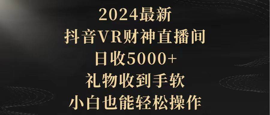 2024最新，抖音VR财神直播间，日收5000+，礼物收到手软，小白也能轻松操作聚创吧-网创项目资源站-副业项目-创业项目-搞钱项目聚创吧