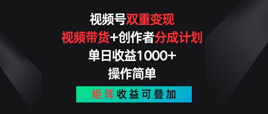 视频号双重变现，视频带货+创作者分成计划 , 单日收益1000+，可矩阵聚创吧-网创项目资源站-副业项目-创业项目-搞钱项目聚创吧