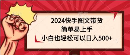 2024快手图文带货，简单易上手，小白也轻松可以日入500+聚创吧-网创项目资源站-副业项目-创业项目-搞钱项目聚创吧