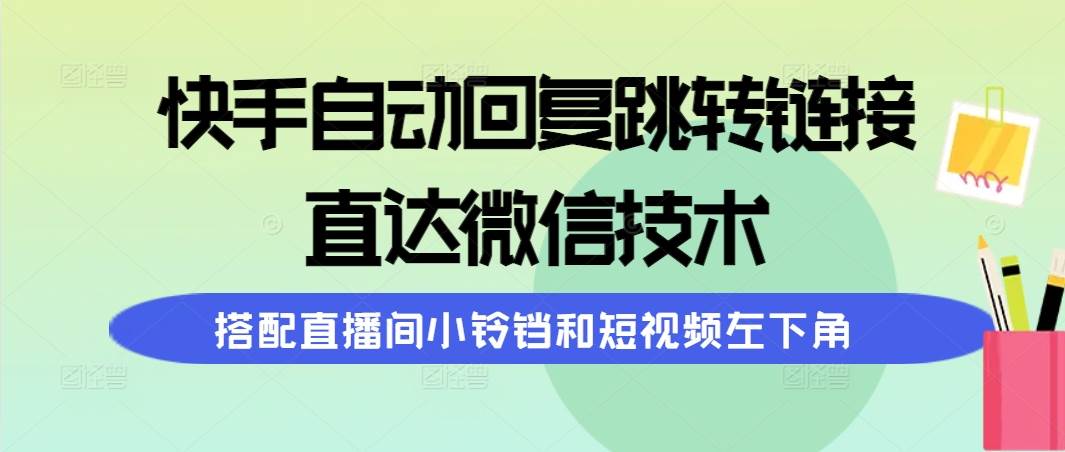 快手自动回复跳转链接，直达微信技术，搭配直播间小铃铛和短视频左下角聚创吧-网创项目资源站-副业项目-创业项目-搞钱项目聚创吧