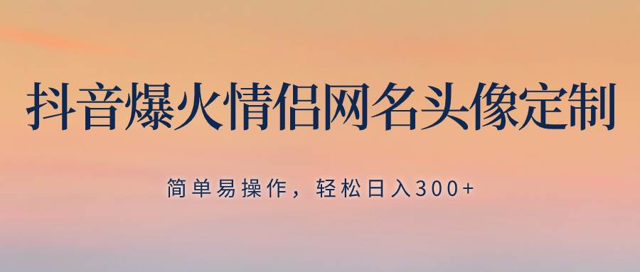抖音爆火情侣网名头像定制，简单易操作，轻松日入300+，无需养号聚创吧-网创项目资源站-副业项目-创业项目-搞钱项目聚创吧