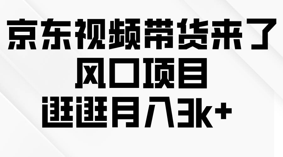 京东短视频带货来了，风口项目，逛逛月入3k+聚创吧-网创项目资源站-副业项目-创业项目-搞钱项目聚创吧